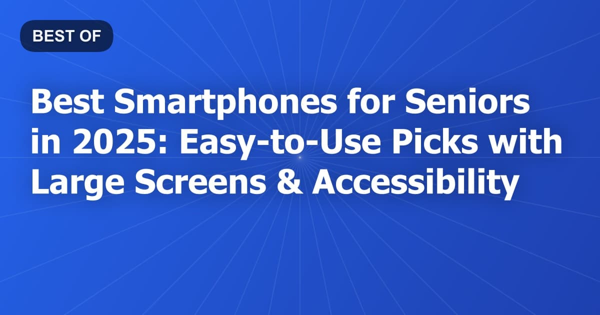 Best Smartphones for Seniors in 2025: Easy-to-Use Picks with Large Screens & Accessibility