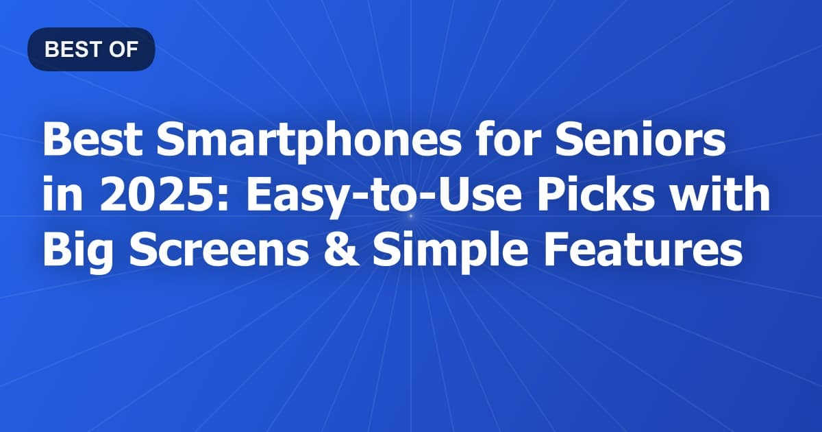 Best Smartphones for Seniors in 2025: Easy-to-Use Picks with Big Screens & Simple Features