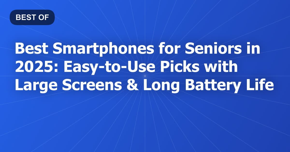 Best Smartphones for Seniors in 2025: Easy-to-Use Picks with Large Screens & Long Battery Life