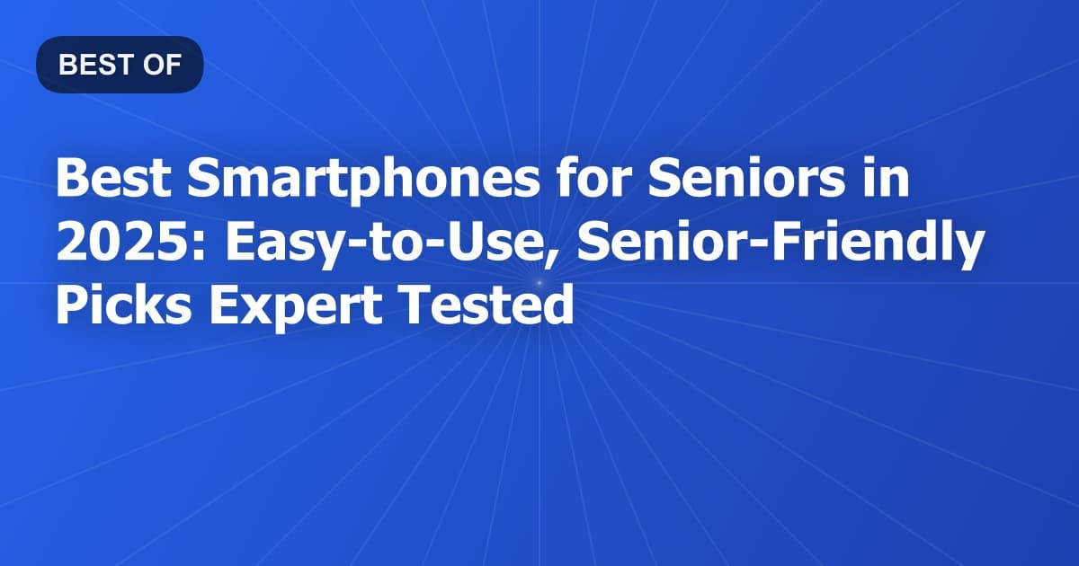 Best Smartphones for Seniors in 2025: Easy-to-Use, Senior-Friendly Picks Expert Tested