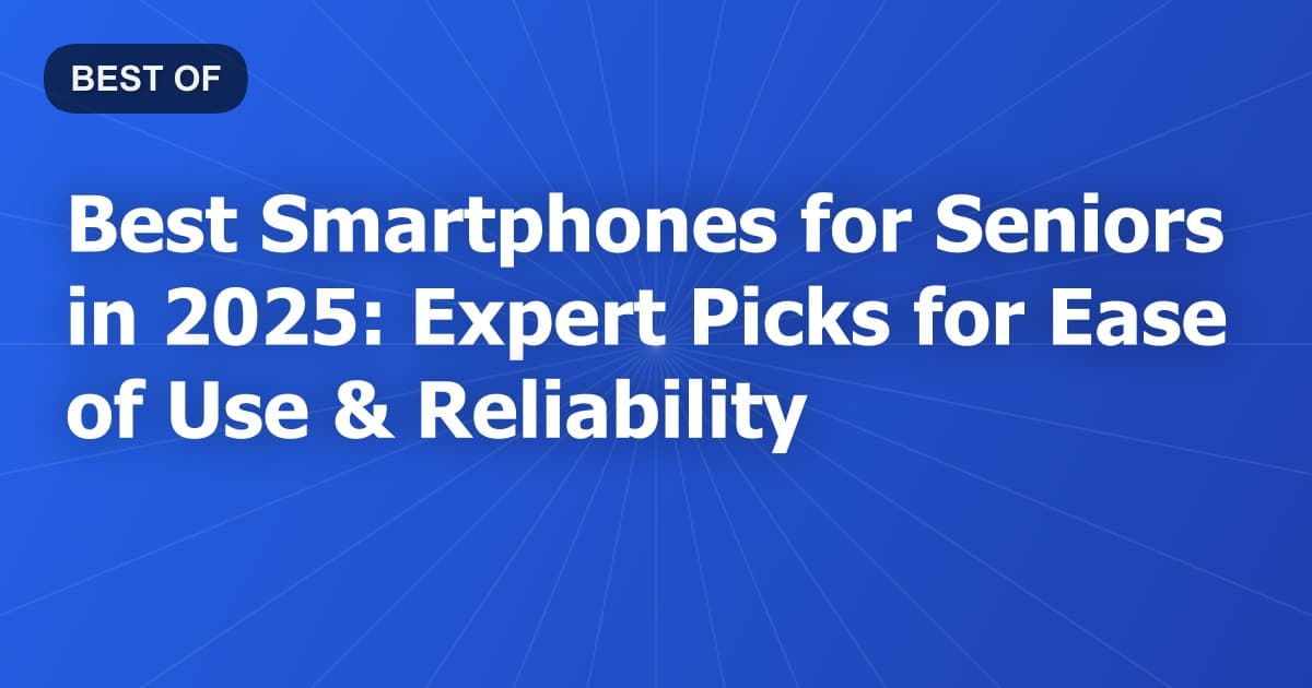 Best Smartphones for Seniors in 2025: Expert Picks for Ease of Use & Reliability