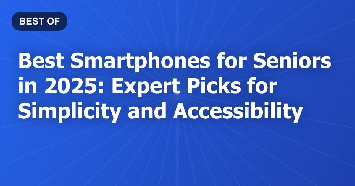 Best Smartphones for Seniors in 2025: Expert Picks for Simplicity and Accessibility