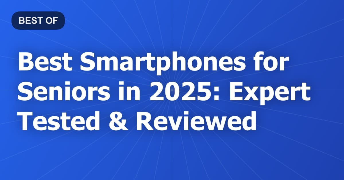 Best Smartphones for Seniors in 2025: Expert Tested & Reviewed