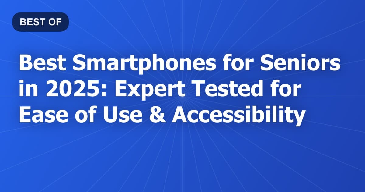 Best Smartphones for Seniors in 2025: Expert Tested for Ease of Use & Accessibility