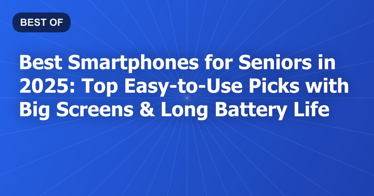 Best Smartphones for Seniors in 2025: Top Easy-to-Use Picks with Big Screens & Long Battery Life
