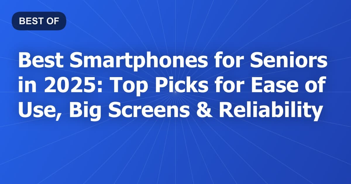 Best Smartphones for Seniors in 2026: Top Picks for Ease of Use, Big Screens & Reliability