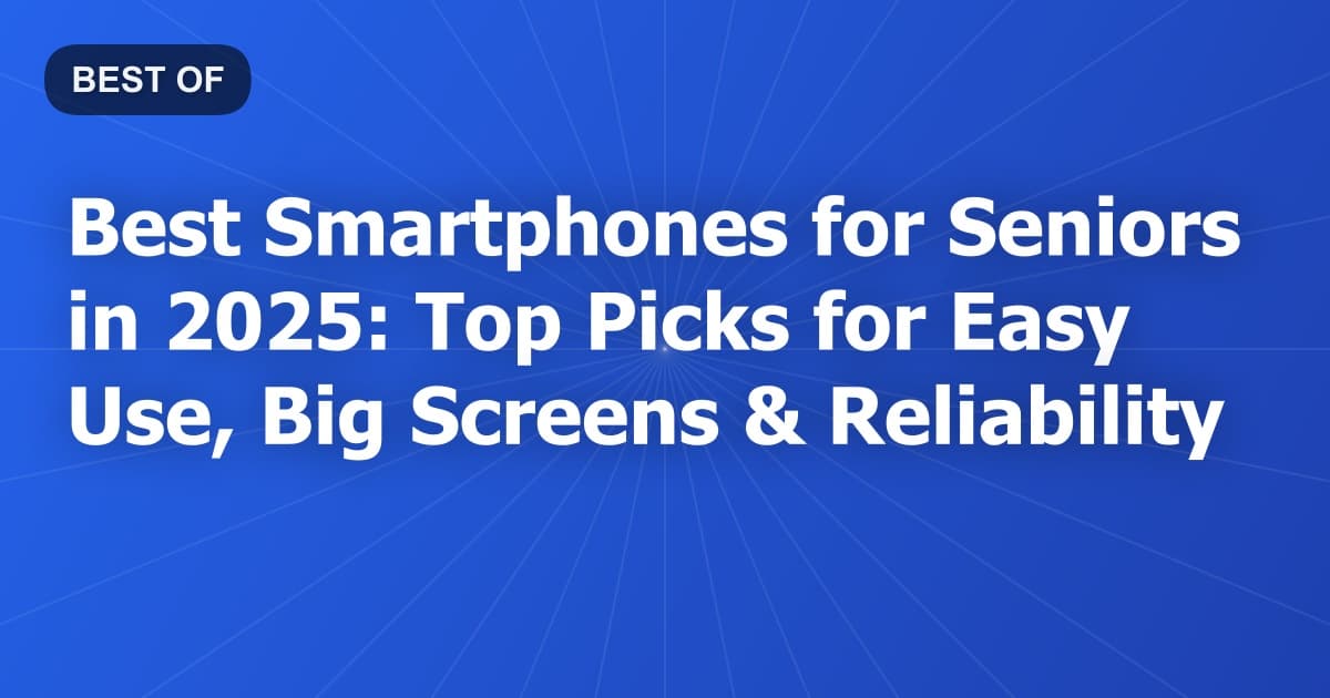 Best Smartphones for Seniors in 2025: Top Picks for Easy Use, Big Screens & Reliability