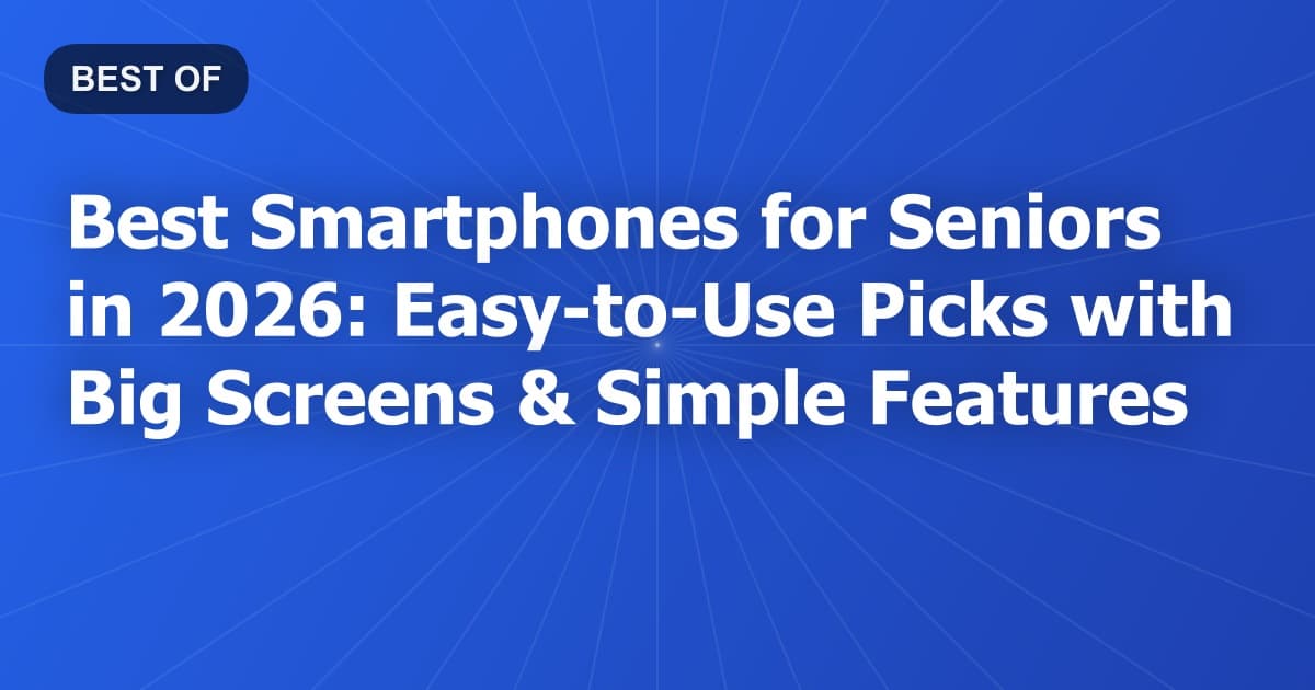 Best Smartphones for Seniors in 2026: Easy-to-Use Picks with Big Screens & Simple Features