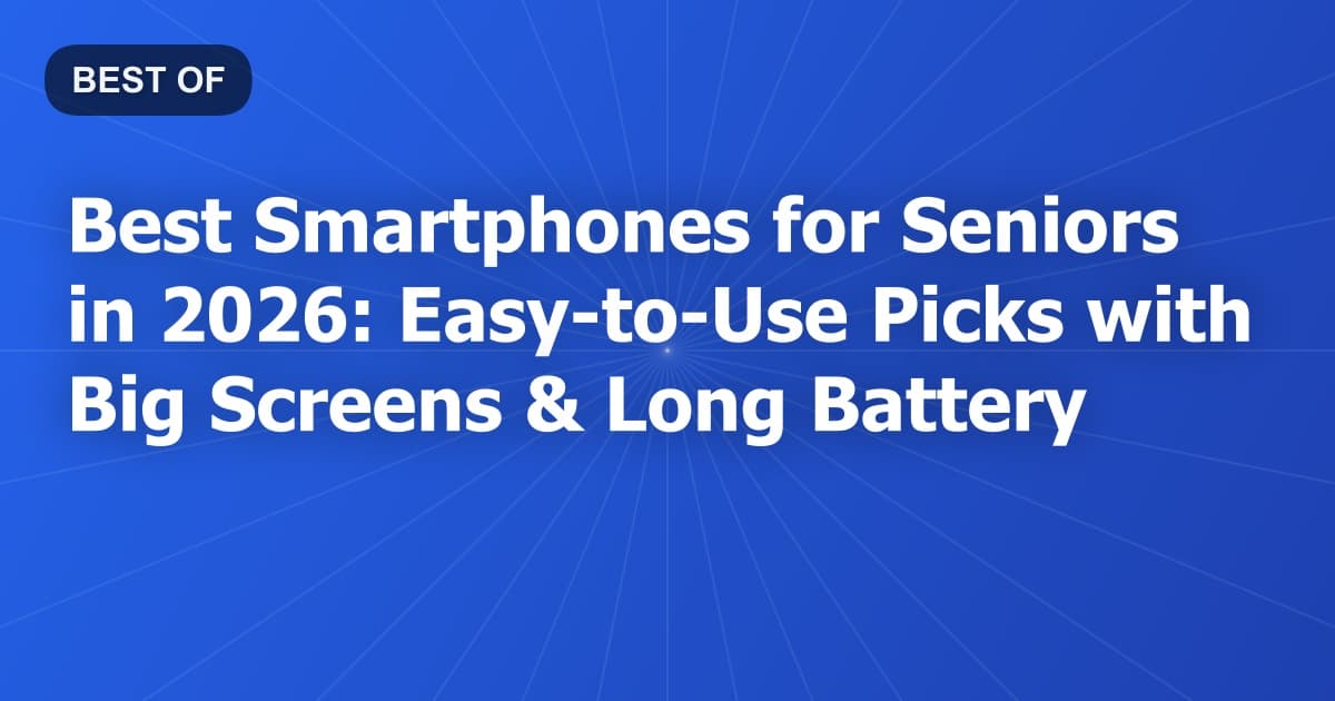 Best Smartphones for Seniors in 2026: Easy-to-Use Picks with Big Screens & Long Battery
