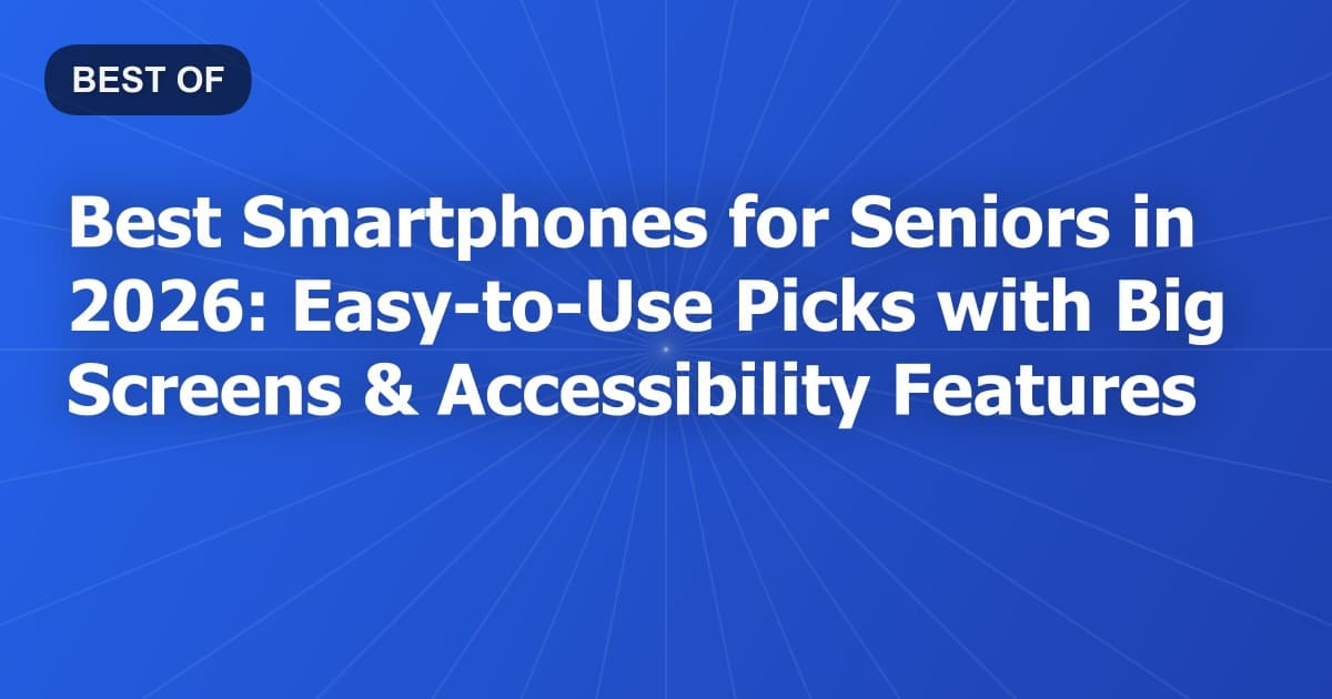 Best Smartphones for Seniors in 2026: Easy-to-Use Picks with Big Screens & Accessibility Features