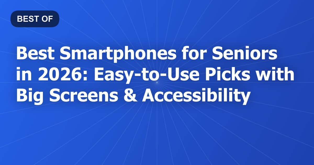 Best Smartphones for Seniors in 2026: Easy-to-Use Picks with Big Screens & Accessibility