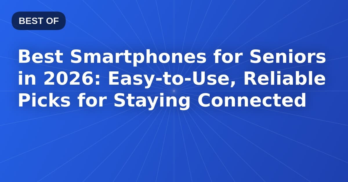 Best Smartphones for Seniors in 2026: Easy-to-Use, Reliable Picks for Staying Connected