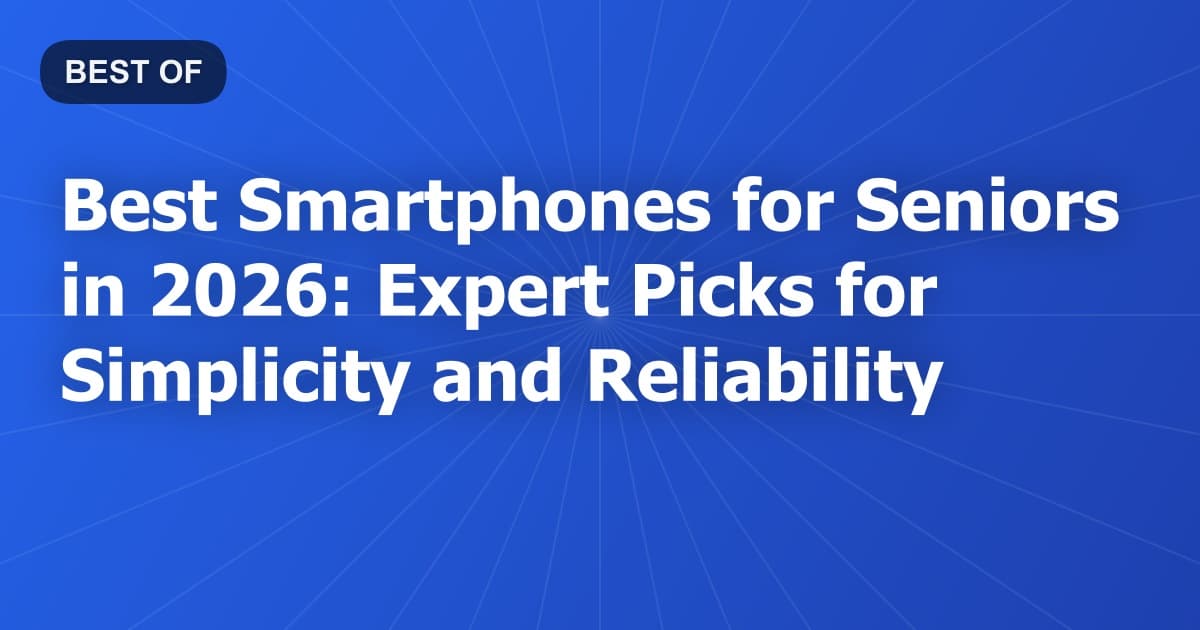 Best Smartphones for Seniors in 2026: Expert Picks for Simplicity and Reliability