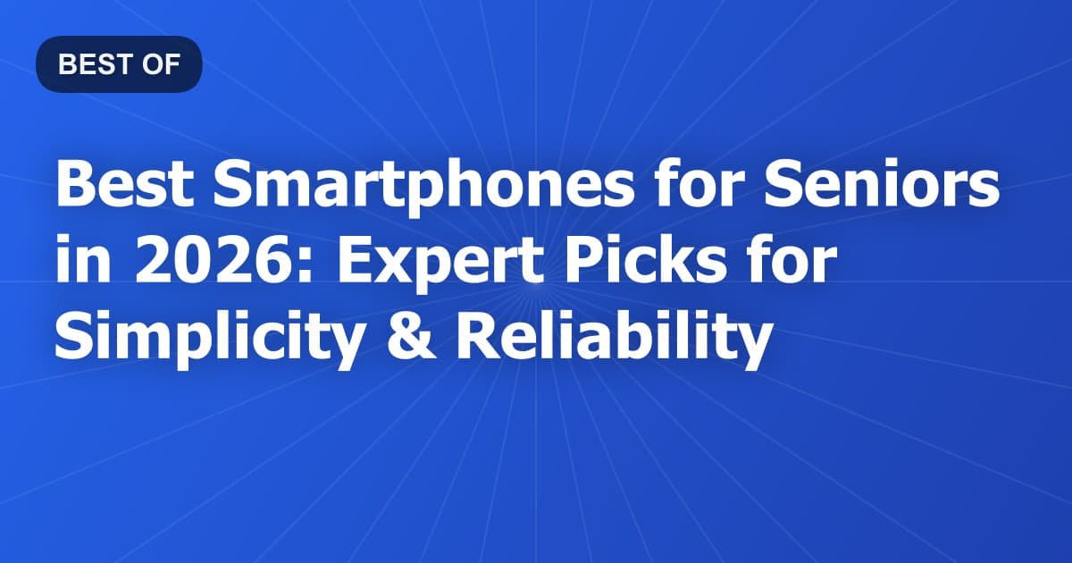 Best Smartphones for Seniors in 2026: Expert Picks for Simplicity & Reliability