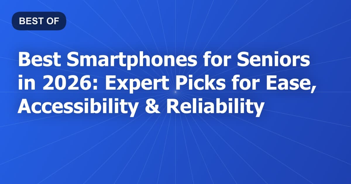 Best Smartphones for Seniors in 2026: Expert Picks for Ease, Accessibility & Reliability