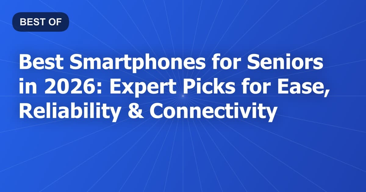 Best Smartphones for Seniors in 2026: Expert Picks for Ease, Reliability & Connectivity