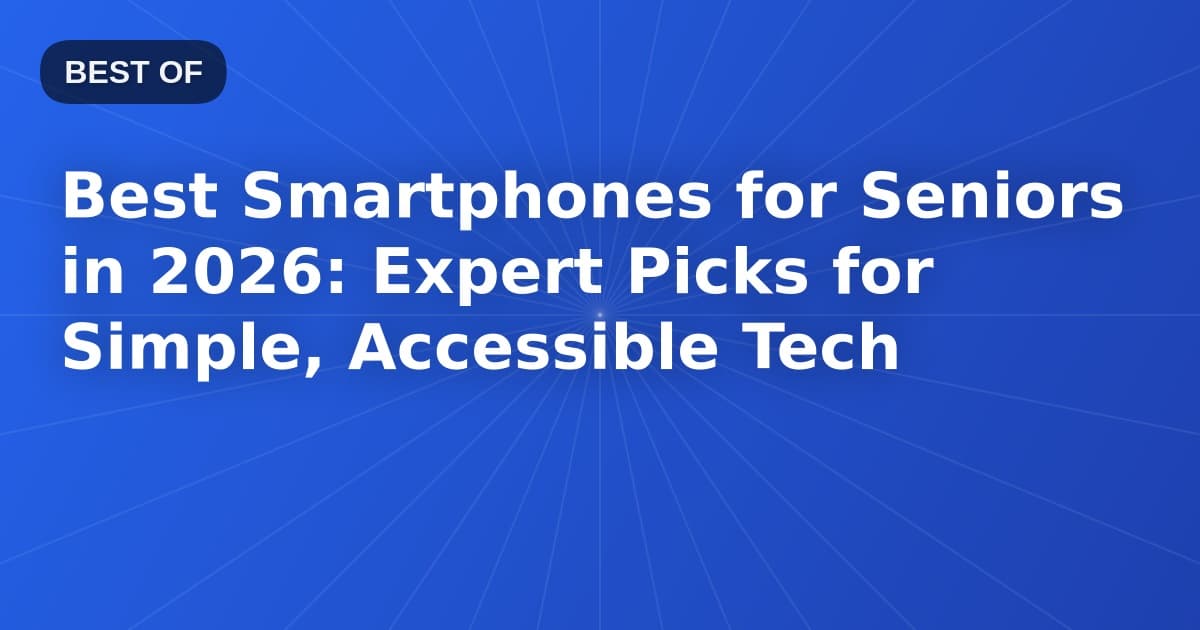 Best Smartphones for Seniors in 2026: Expert Picks for Simple, Accessible Tech