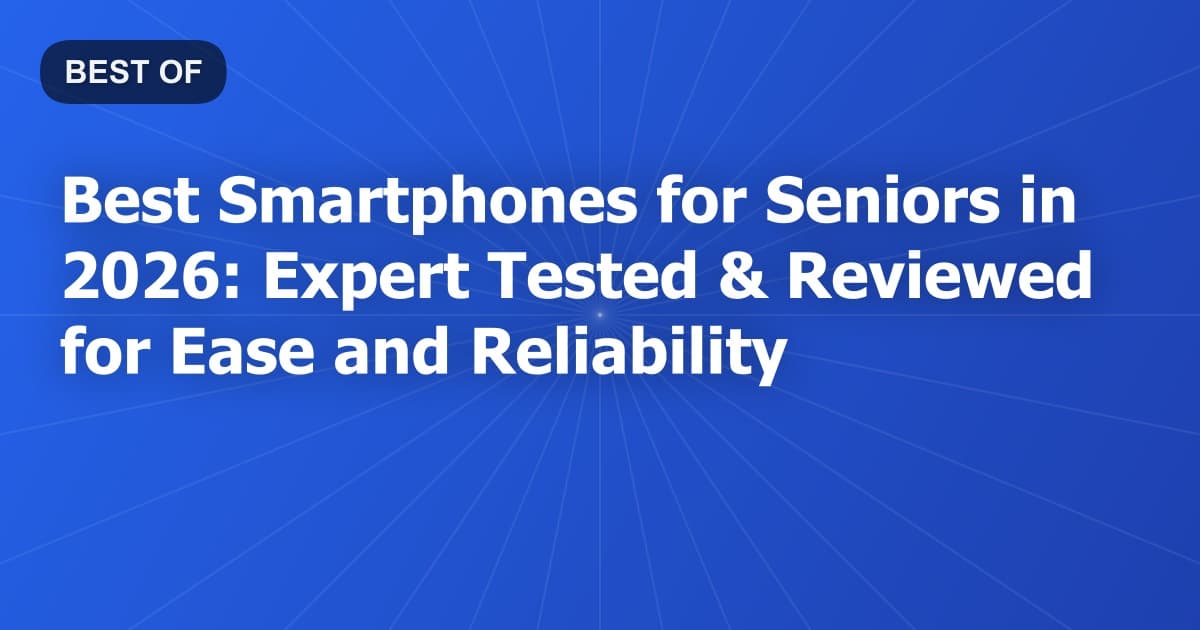 Best Smartphones for Seniors in 2026: Expert Tested & Reviewed for Ease and Reliability