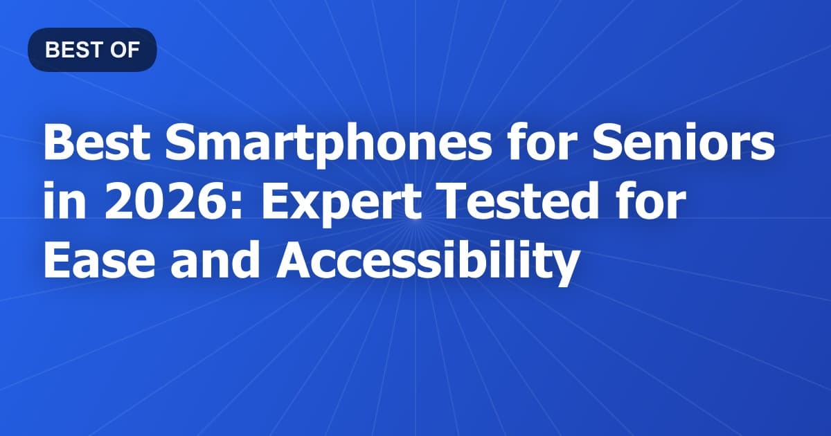 Best Smartphones for Seniors in 2026: Expert Tested for Ease and Accessibility