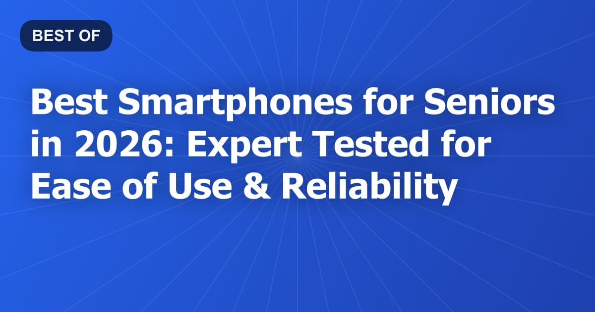 Best Smartphones for Seniors in 2026: Expert Tested for Ease of Use & Reliability