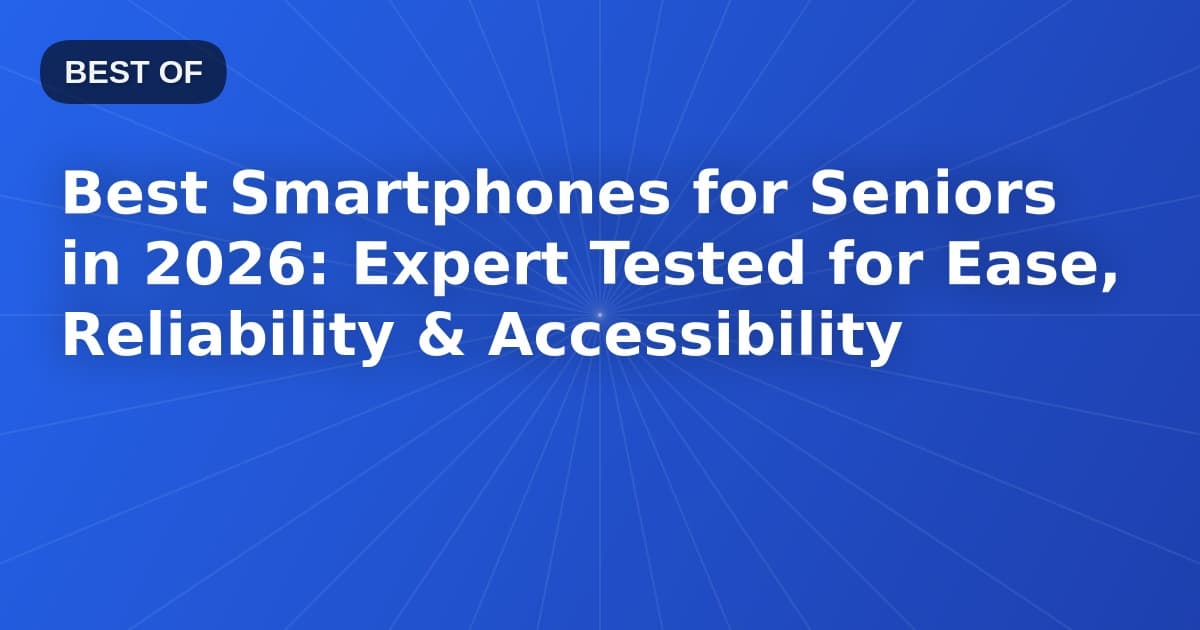 Best Smartphones for Seniors in 2026: Expert Tested for Ease, Reliability & Accessibility