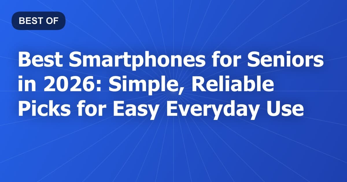 Best Smartphones for Seniors in 2026: Simple, Reliable Picks for Easy Everyday Use