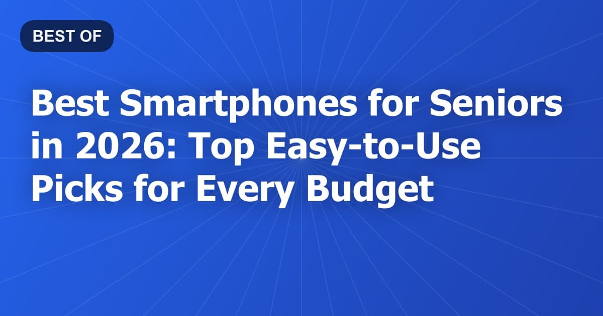 Best Smartphones for Seniors in 2026: Top Easy-to-Use Picks for Every Budget