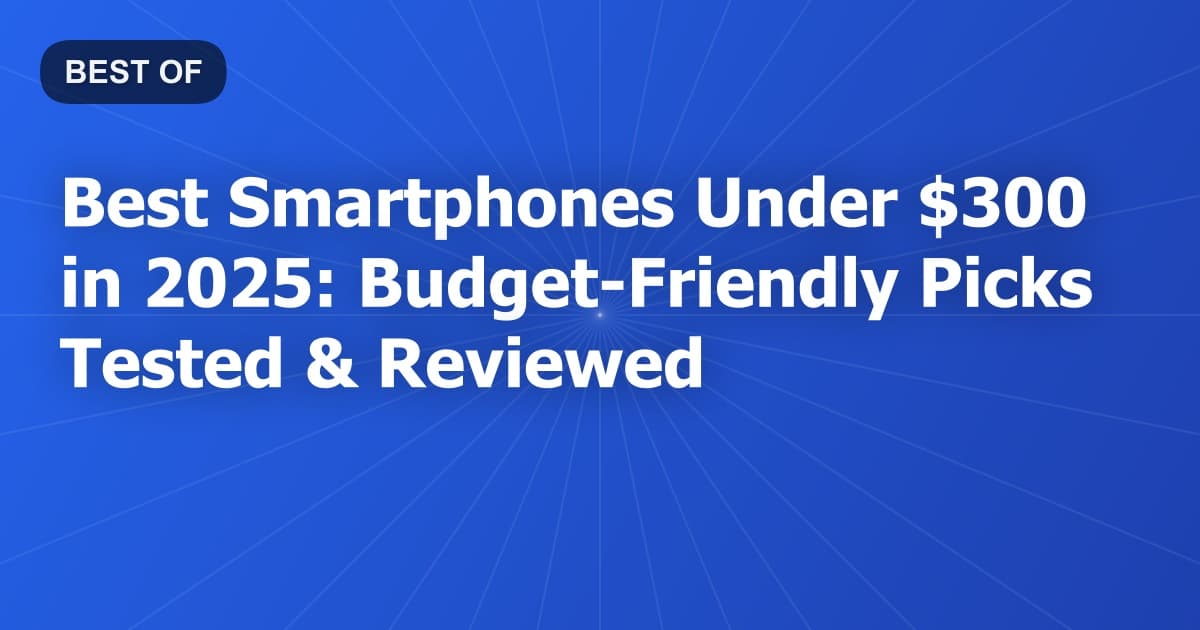 Best Smartphones Under $300 in 2026: Budget-Friendly Picks Tested & Reviewed