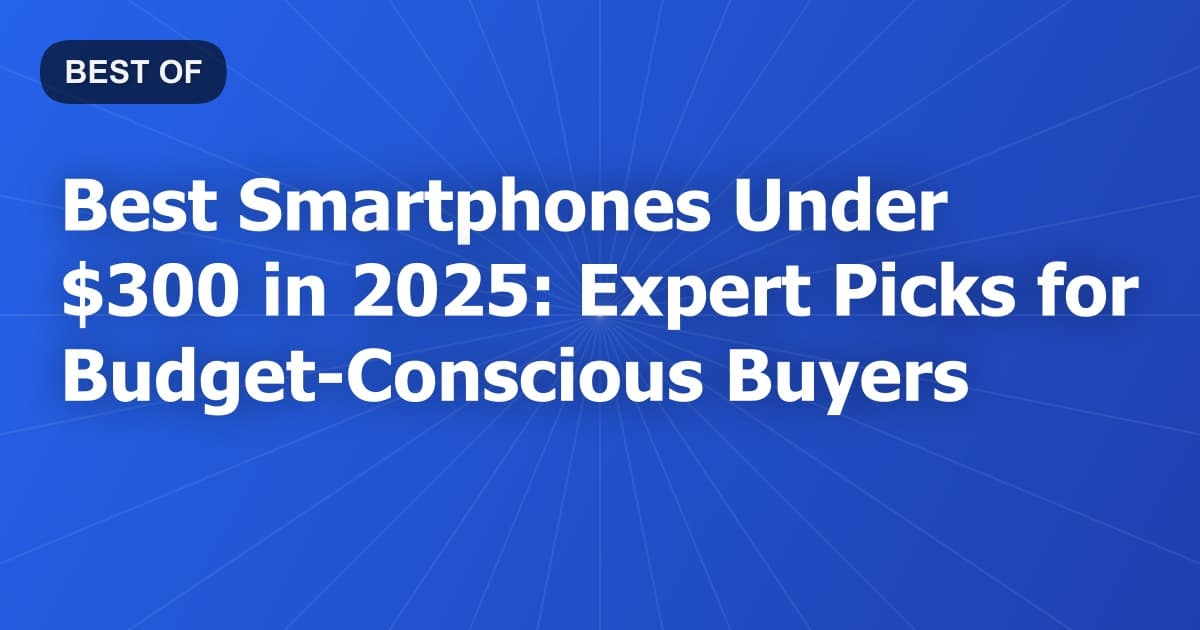Best Smartphones Under $300 in 2025: Expert Picks for Budget-Conscious Buyers