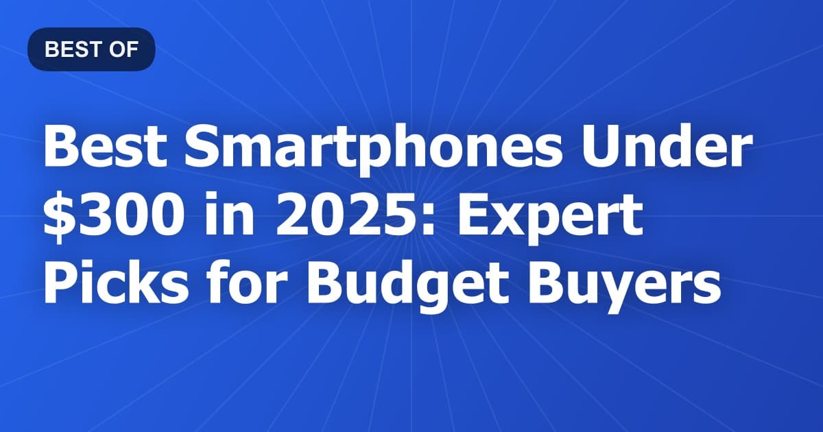Best Smartphones Under $300 in 2025: Expert Picks for Budget Buyers