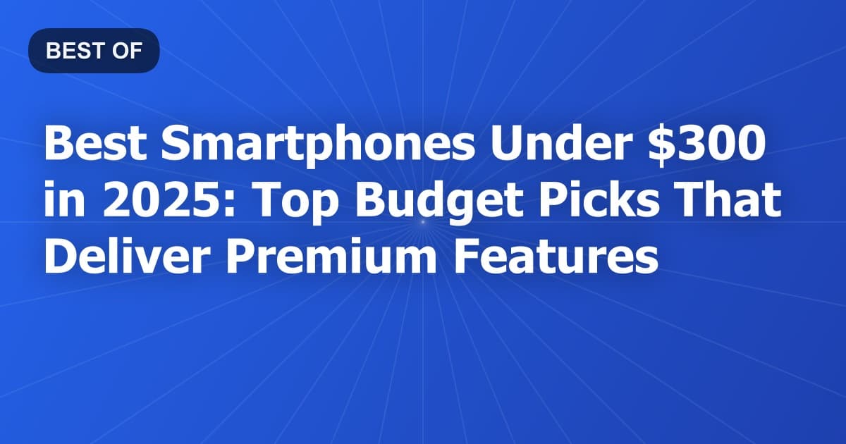 Best Smartphones Under $300 in 2025: Top Budget Picks That Deliver Premium Features