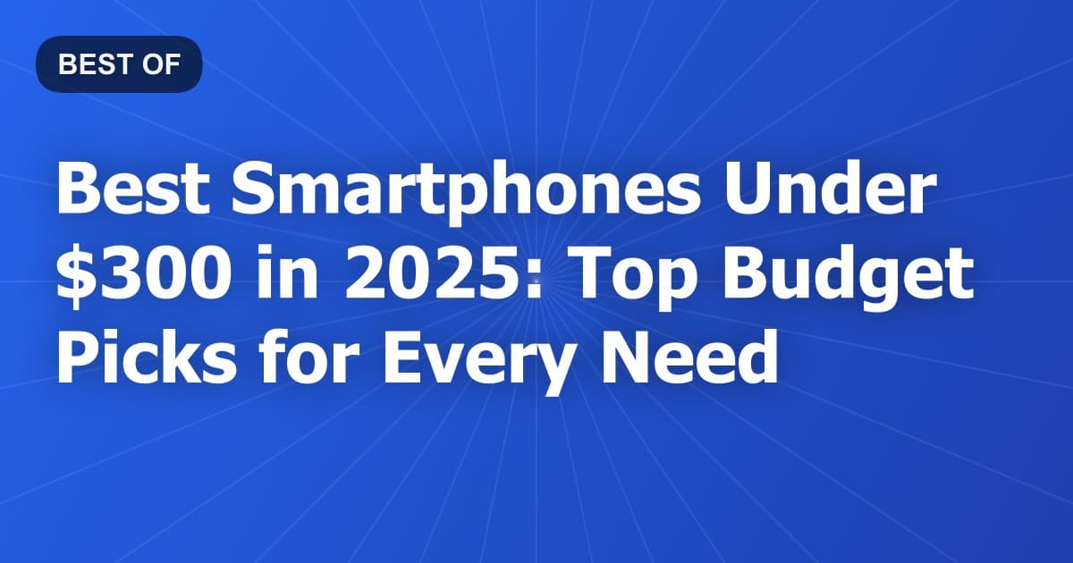 Best Smartphones Under $300 in 2025: Top Budget Picks for Every Need