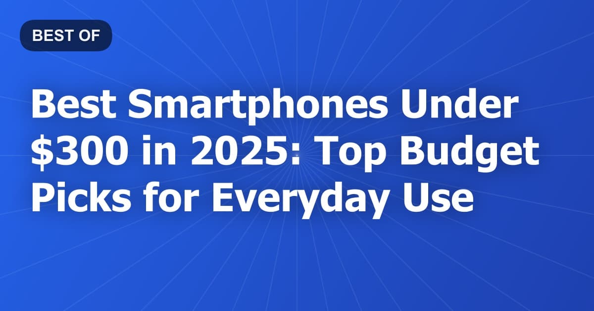 Best Smartphones Under $300 in 2025: Top Budget Picks for Everyday Use