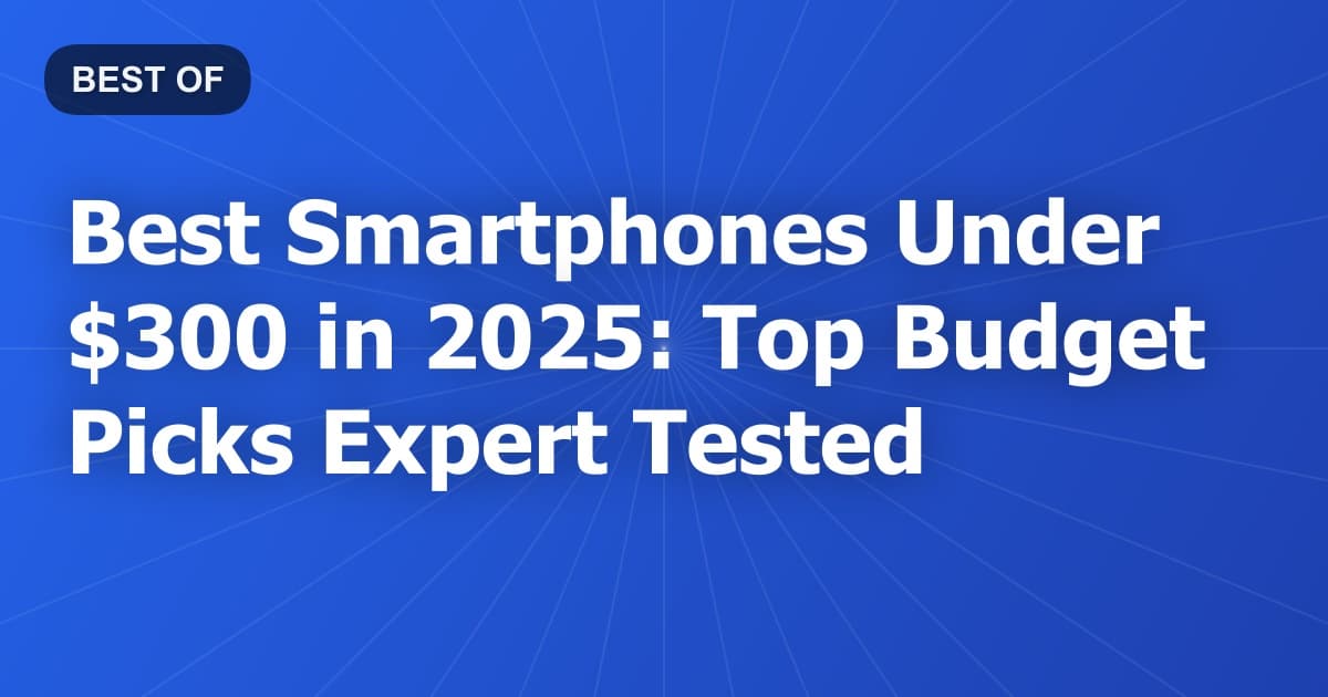 Best Smartphones Under $300 in 2025: Top Budget Picks Expert-Tested