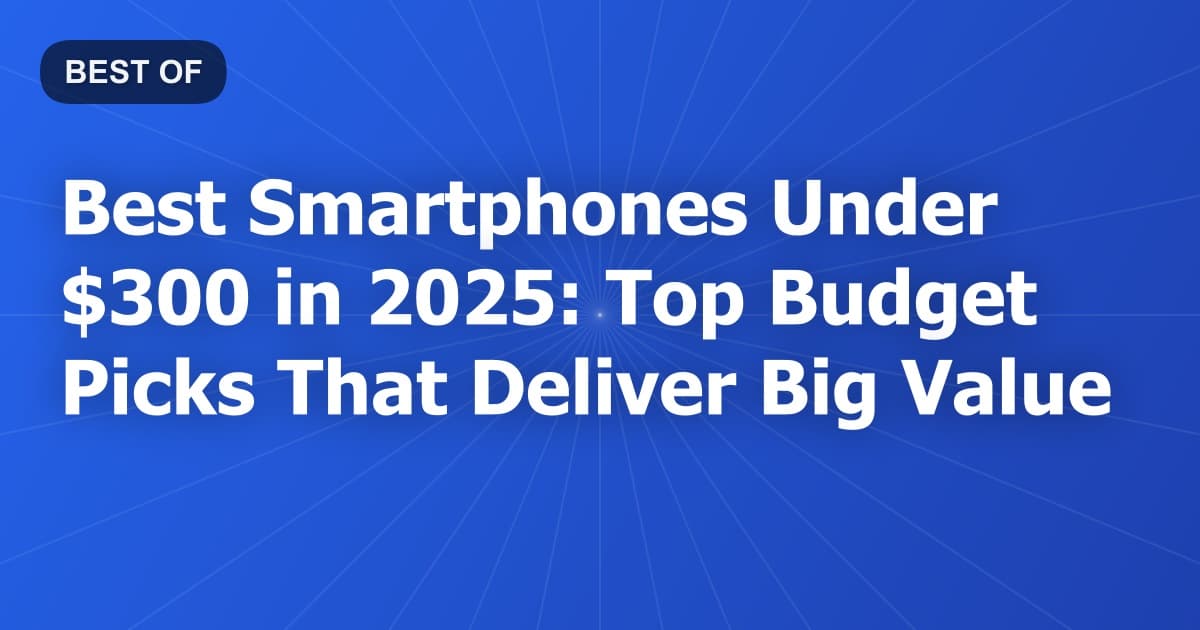 Best Smartphones Under $300 in 2025: Top Budget Picks That Deliver Big Value
