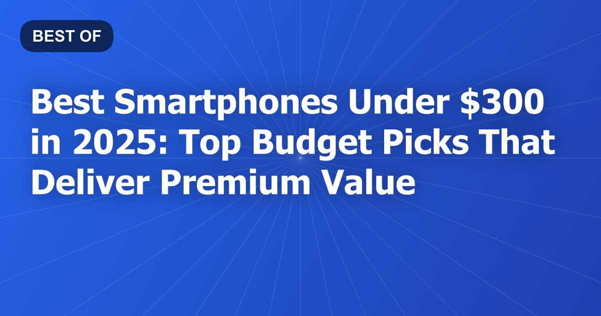 Best Smartphones Under $300 in 2025: Top Budget Picks That Deliver Premium Value