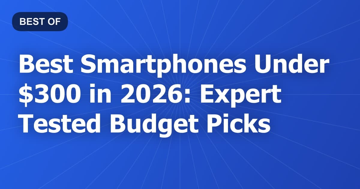 Best Smartphones Under $300 in 2026: Expert Tested Budget Picks
