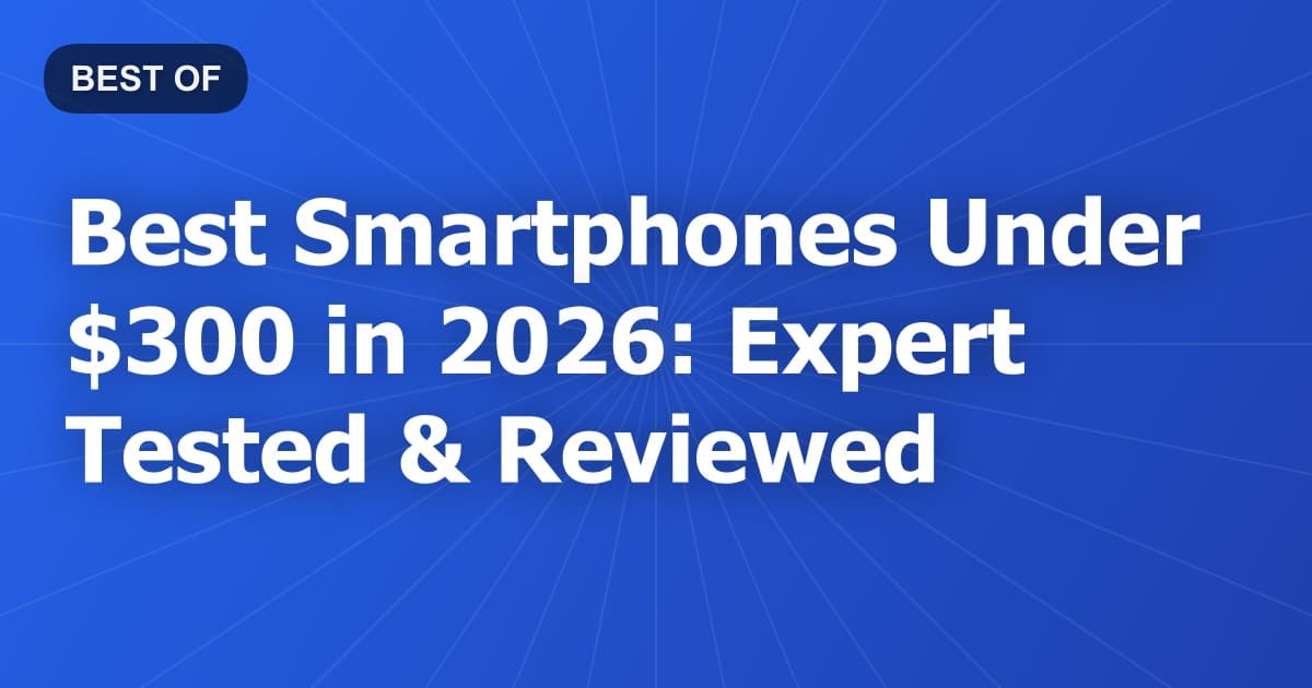Best Smartphones Under $300 in 2026: Expert Tested & Reviewed