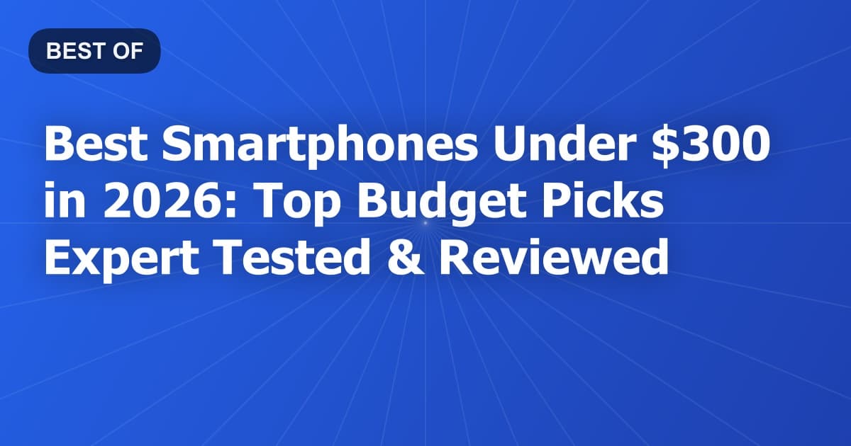 Best Smartphones Under $300 in 2026: Top Budget Picks Expert Tested & Reviewed
