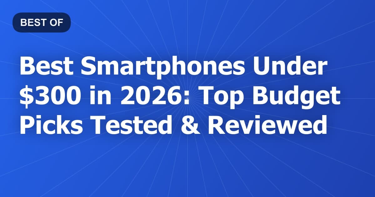 Best Smartphones Under $300 in 2026: Top Budget Picks Tested & Reviewed