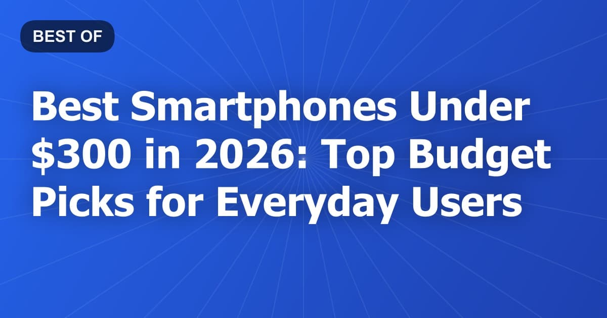 Best Smartphones Under $300 in 2026: Top Budget Picks for Everyday Users