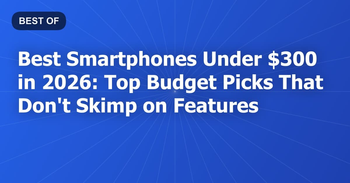 Best Smartphones Under $300 in 2026: Top Budget Picks That Don't Skimp on Features