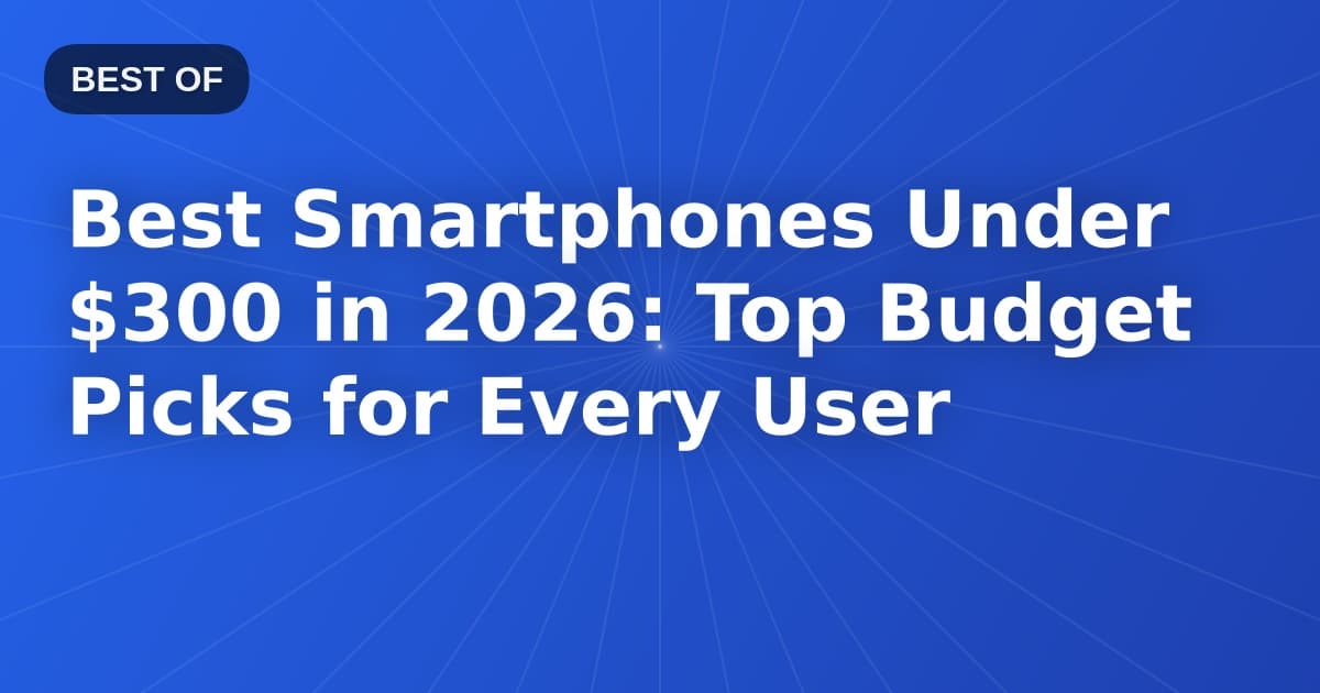 Best Smartphones Under $300 in 2026: Top Budget Picks for Every User