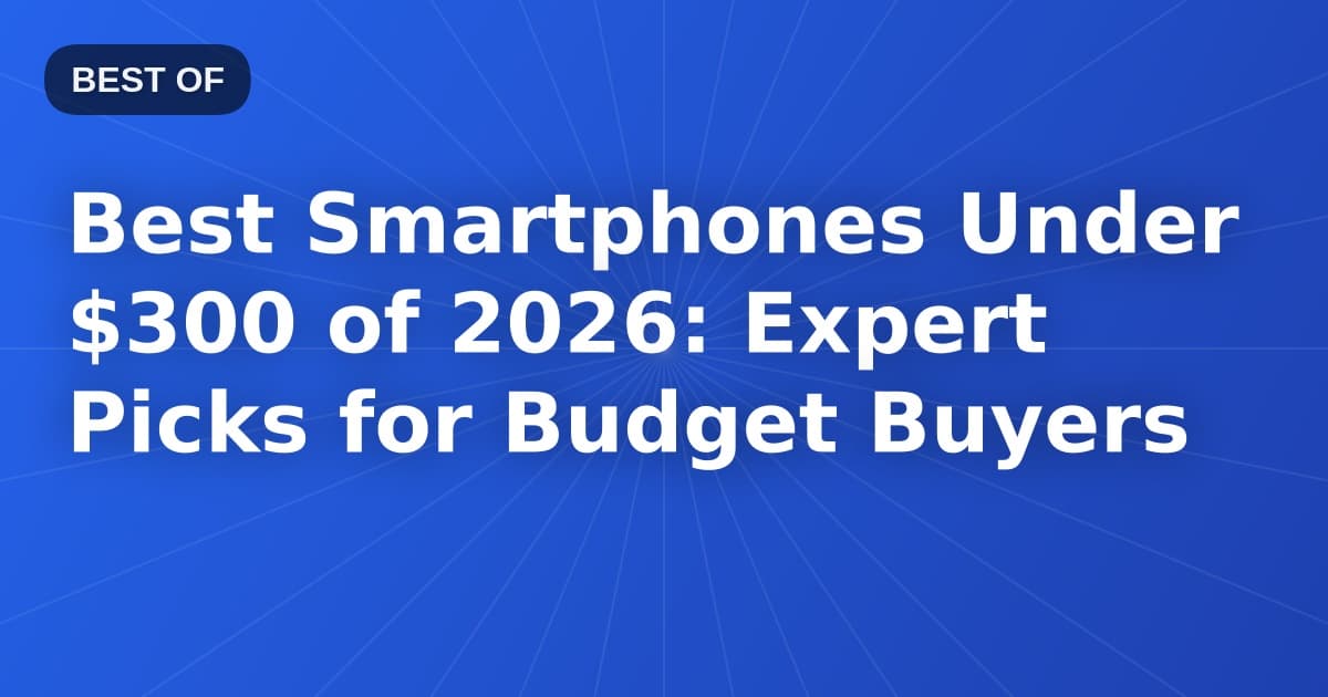 Best Smartphones Under $300 of 2026: Expert Picks for Budget Buyers
