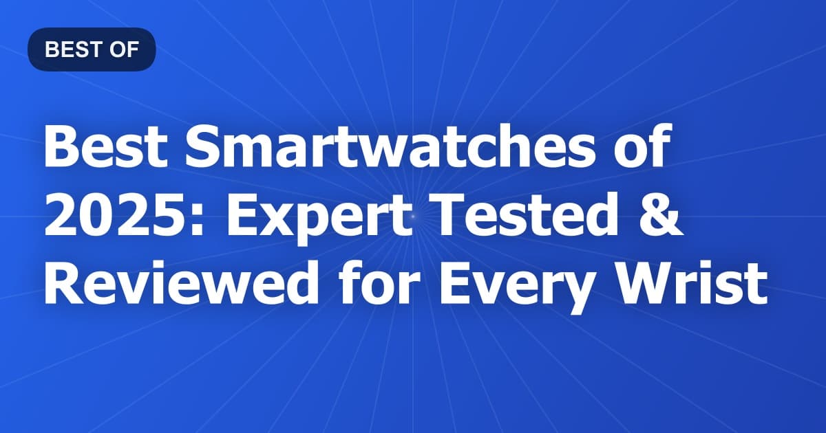 Best Smartwatches of 2025: Expert Tested & Reviewed for Every Wrist