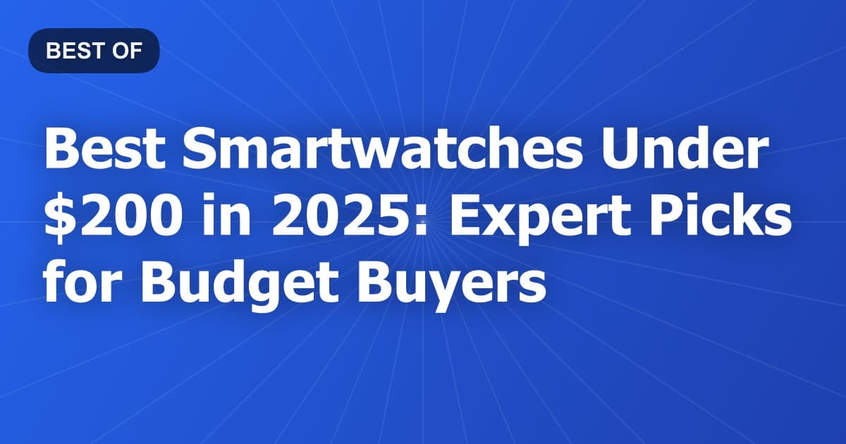 Best Smartwatches Under $200 in 2025: Expert Picks for Budget Buyers