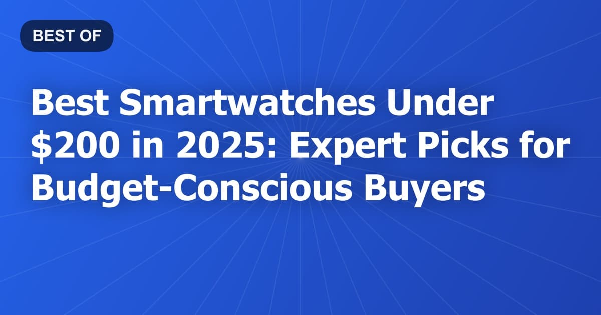 Best Smartwatches Under $200 in 2025: Expert Picks for Budget-Conscious Buyers