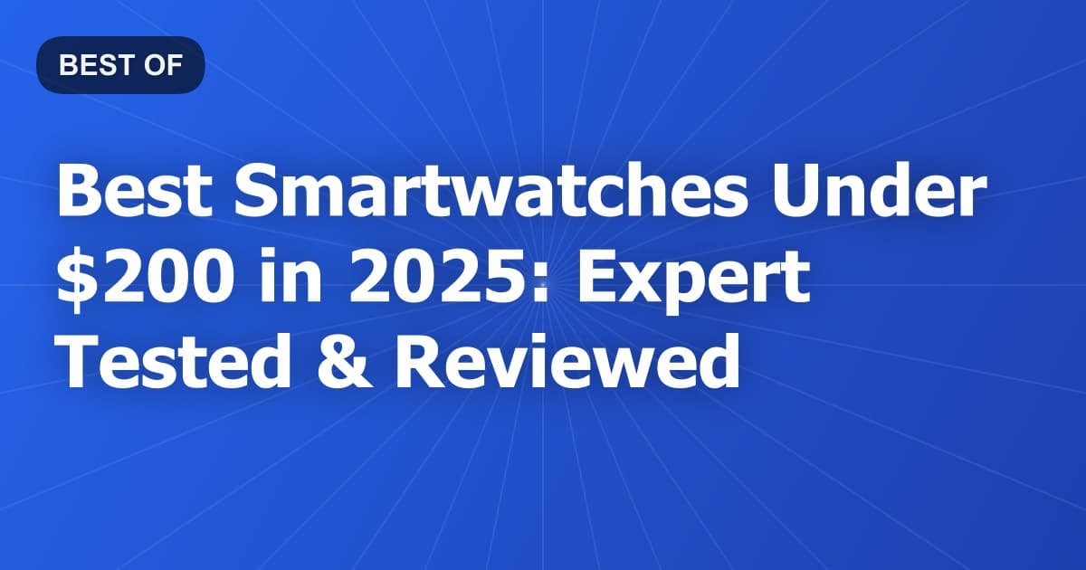 Best Smartwatches Under $200 in 2025: Expert Tested & Reviewed