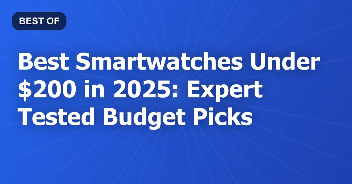 Best Smartwatches Under $200 in 2025: Expert Tested Budget Picks