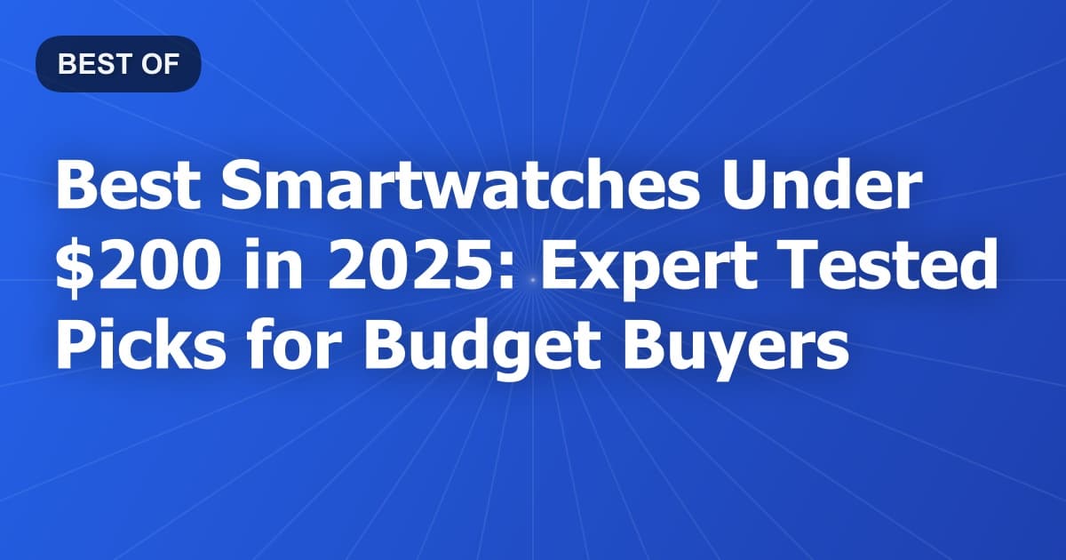 Best Smartwatches Under $200 in 2025: Expert Tested Picks for Budget Buyers